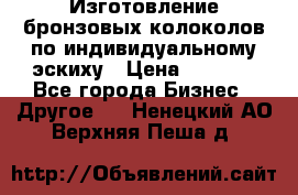 Изготовление бронзовых колоколов по индивидуальному эскиху › Цена ­ 1 000 - Все города Бизнес » Другое   . Ненецкий АО,Верхняя Пеша д.